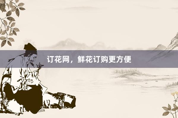订花网，鲜花订购更方便