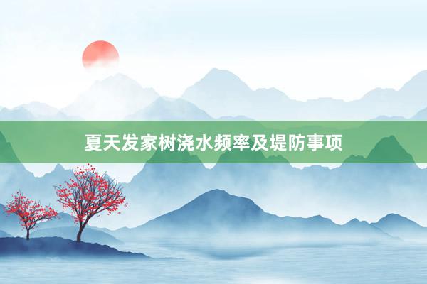 夏天发家树浇水频率及堤防事项