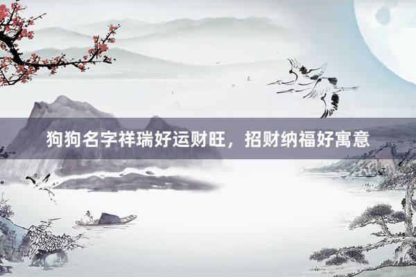 狗狗名字祥瑞好运财旺,招财纳福好寓意