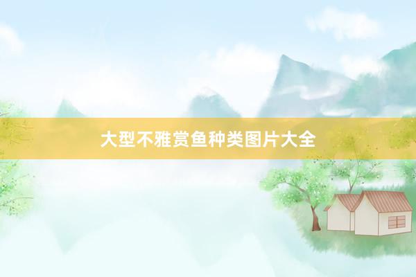 大型不雅赏鱼种类图片大全