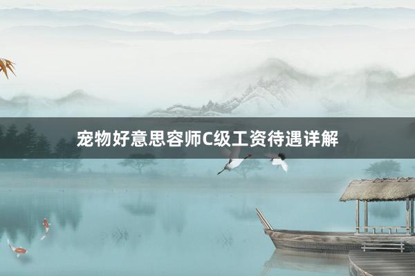 宠物好意思容师C级工资待遇详解